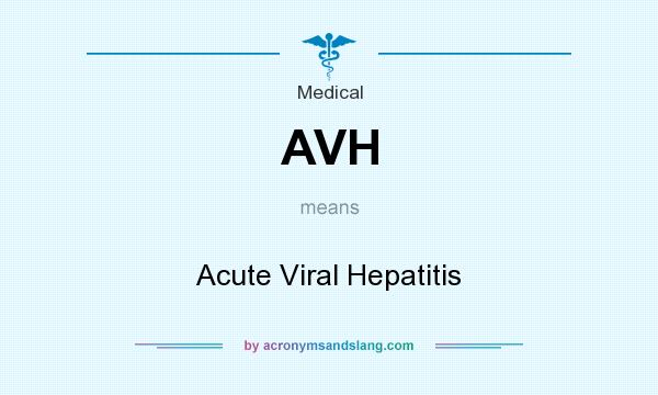 What does AVH mean? It stands for Acute Viral Hepatitis
