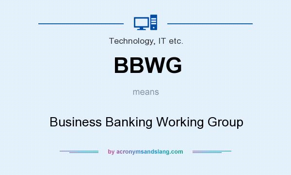 What does BBWG mean? It stands for Business Banking Working Group