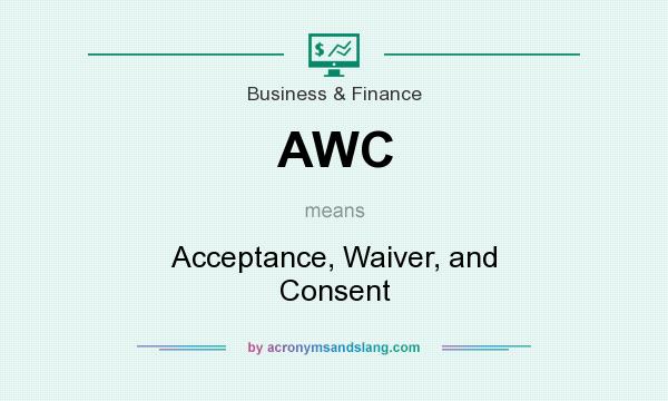 What does AWC mean? It stands for Acceptance, Waiver, and Consent