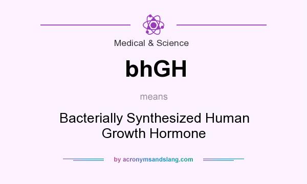 What does bhGH mean? It stands for Bacterially Synthesized Human Growth Hormone