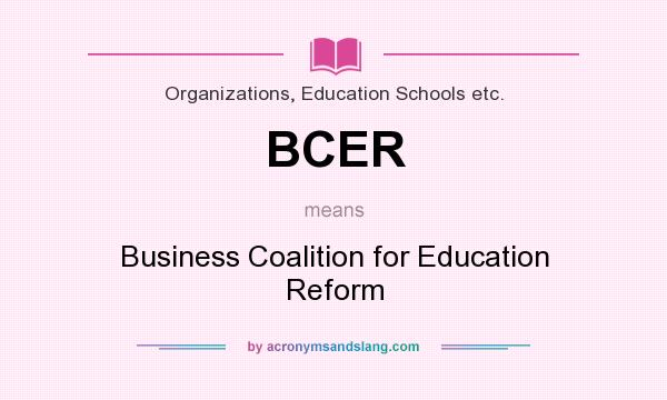 What does BCER mean? It stands for Business Coalition for Education Reform