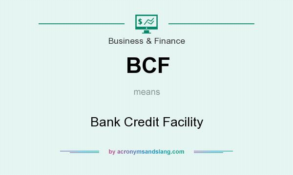 What does BCF mean? It stands for Bank Credit Facility