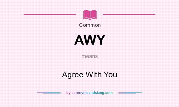 What does AWY mean? It stands for Agree With You