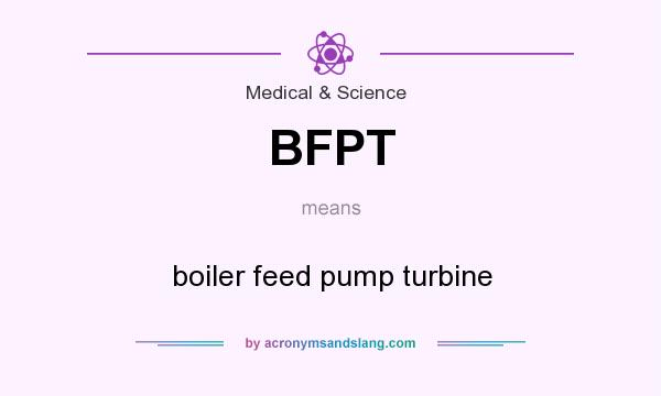 What does BFPT mean? It stands for boiler feed pump turbine