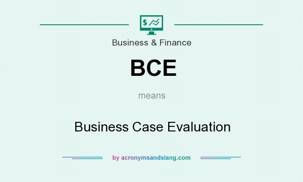 What does BCE mean? It stands for Business Case Evaluation