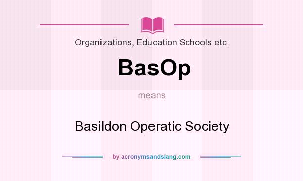 What does BasOp mean? It stands for Basildon Operatic Society