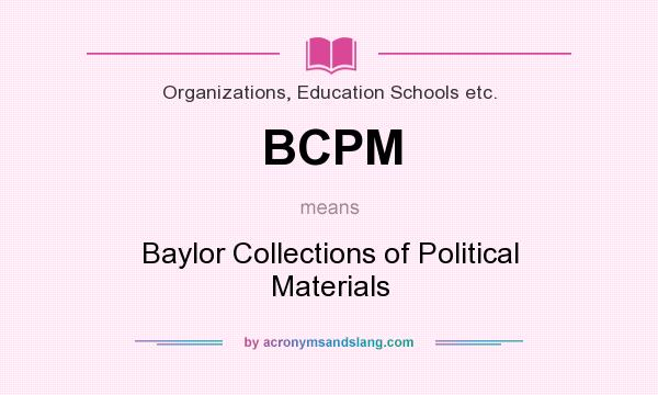 What does BCPM mean? It stands for Baylor Collections of Political Materials