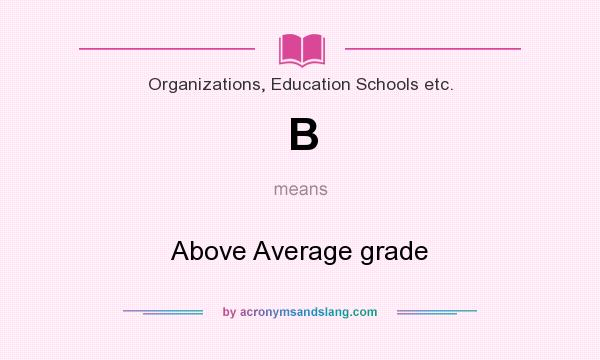 What does B mean? It stands for Above Average grade