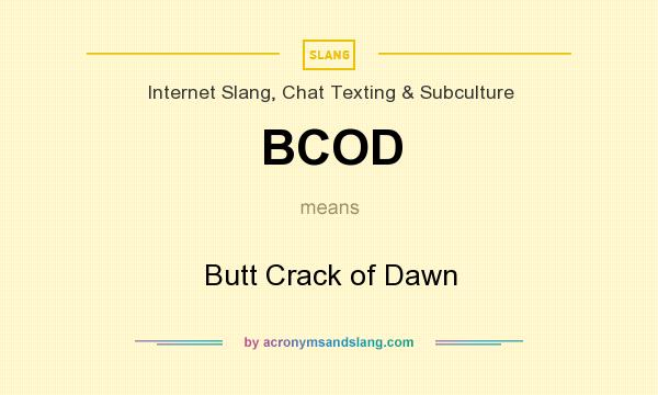 What does BCOD mean? It stands for Butt Crack of Dawn