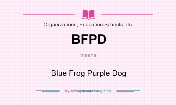 What does BFPD mean? It stands for Blue Frog Purple Dog