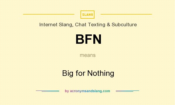 What does BFN mean? It stands for Big for Nothing