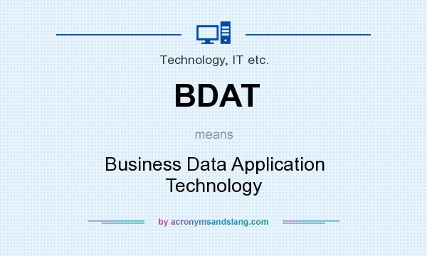 What does BDAT mean? It stands for Business Data Application Technology