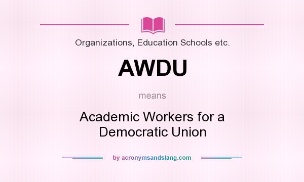 What does AWDU mean? It stands for Academic Workers for a Democratic Union