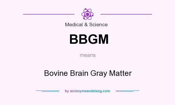 What does BBGM mean? It stands for Bovine Brain Gray Matter