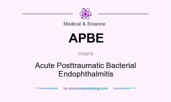 What does APBE mean? It stands for Acute Posttraumatic Bacterial Endophthalmitis