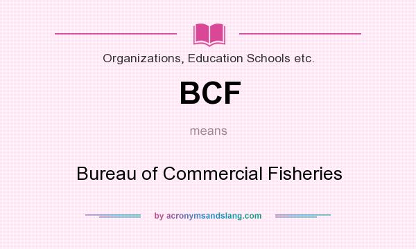 What does BCF mean? It stands for Bureau of Commercial Fisheries
