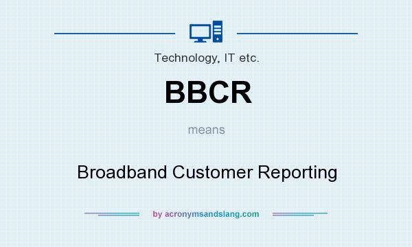 What does BBCR mean? It stands for Broadband Customer Reporting