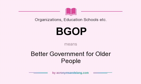 What does BGOP mean? It stands for Better Government for Older People