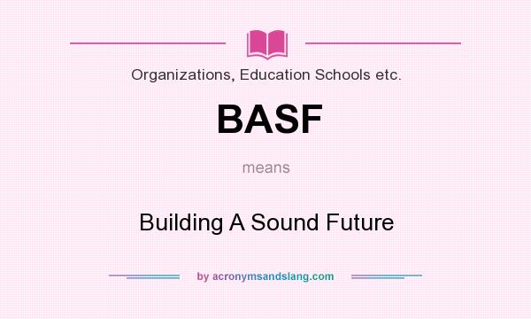 What does BASF mean? It stands for Building A Sound Future