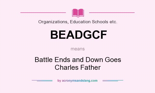 What does BEADGCF mean? It stands for Battle Ends and Down Goes Charles Father