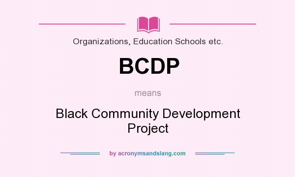 What does BCDP mean? It stands for Black Community Development Project