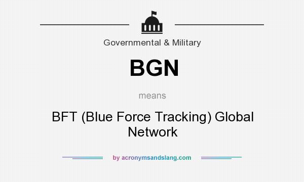 What does BGN mean? It stands for BFT (Blue Force Tracking) Global Network