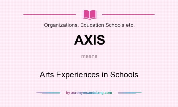 What does AXIS mean? It stands for Arts Experiences in Schools
