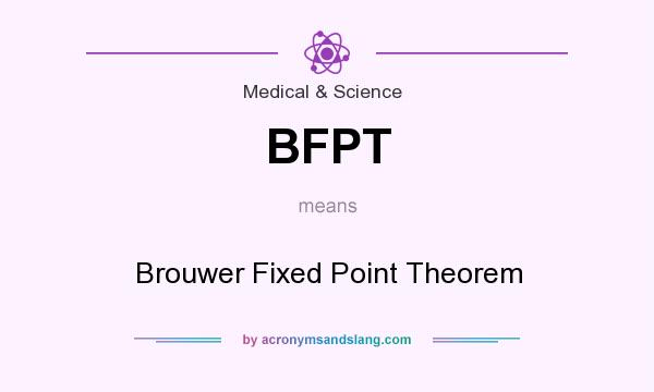 What does BFPT mean? It stands for Brouwer Fixed Point Theorem