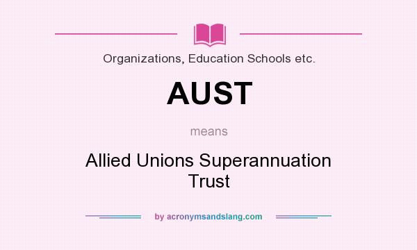 What does AUST mean? It stands for Allied Unions Superannuation Trust