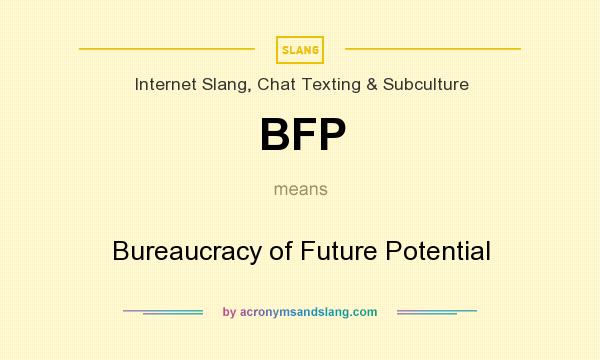 What does BFP mean? It stands for Bureaucracy of Future Potential