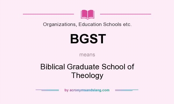 What does BGST mean? It stands for Biblical Graduate School of Theology