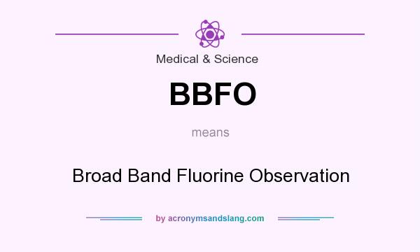 What does BBFO mean? It stands for Broad Band Fluorine Observation