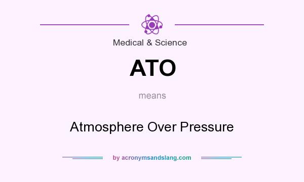 What does ATO mean? It stands for Atmosphere Over Pressure
