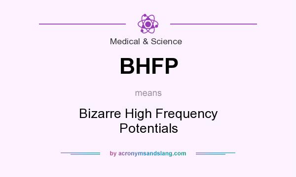 What does BHFP mean? It stands for Bizarre High Frequency Potentials