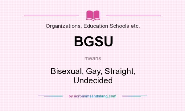 What does BGSU mean? It stands for Bisexual, Gay, Straight, Undecided