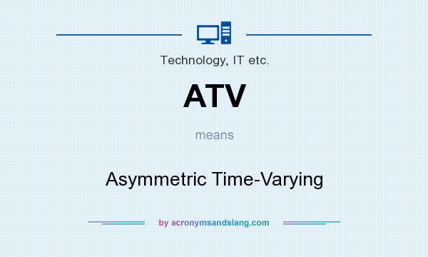 What does ATV mean? It stands for Asymmetric Time-Varying