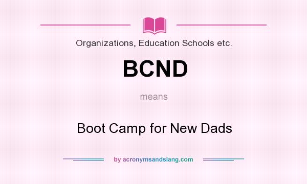 What does BCND mean? It stands for Boot Camp for New Dads