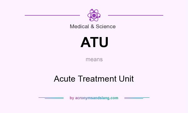 What does ATU mean? It stands for Acute Treatment Unit