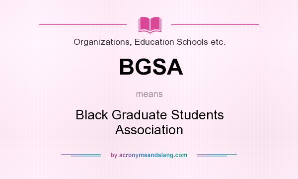 What does BGSA mean? It stands for Black Graduate Students Association