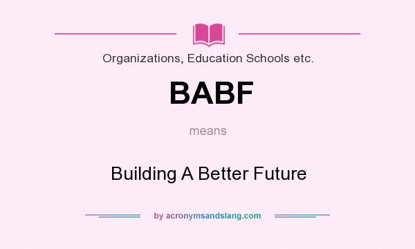 What does BABF mean? It stands for Building A Better Future