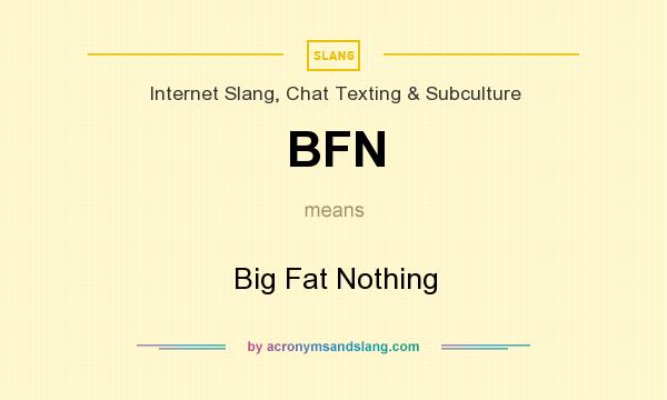 What does BFN mean? It stands for Big Fat Nothing