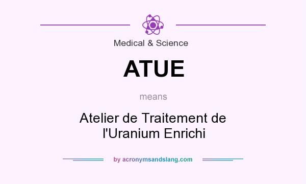 What does ATUE mean? It stands for Atelier de Traitement de l`Uranium Enrichi