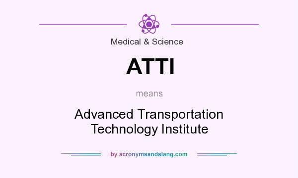 What does ATTI mean? It stands for Advanced Transportation Technology Institute