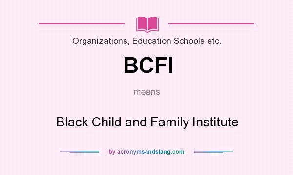 What does BCFI mean? It stands for Black Child and Family Institute