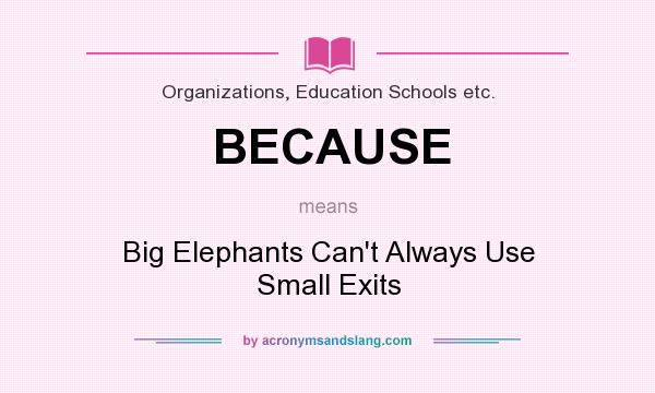 What does BECAUSE mean? It stands for Big Elephants Can`t Always Use Small Exits