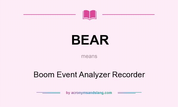 What does BEAR mean? It stands for Boom Event Analyzer Recorder
