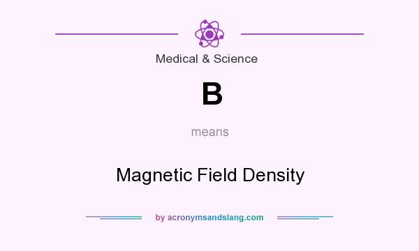 What does B mean? It stands for Magnetic Field Density