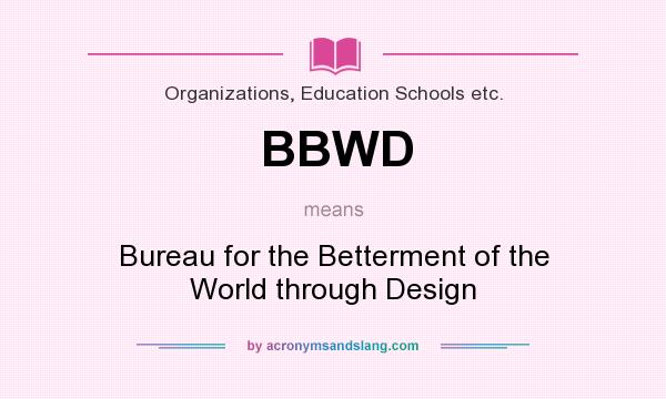 What does BBWD mean? It stands for Bureau for the Betterment of the World through Design