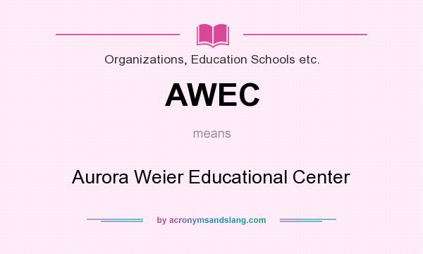 What does AWEC mean? It stands for Aurora Weier Educational Center