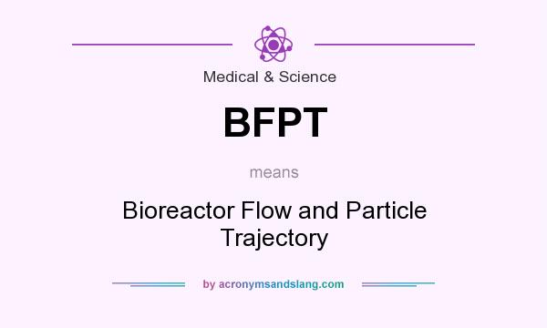 What does BFPT mean? It stands for Bioreactor Flow and Particle Trajectory